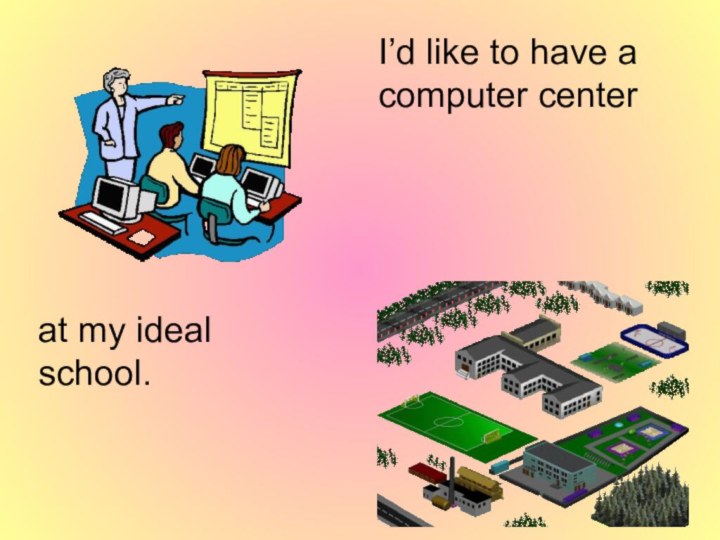 I’d like to have a computer center at my ideal school.