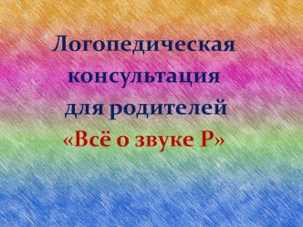 Презентация. Логопедическая консультация для родителей Всё о звуке Р