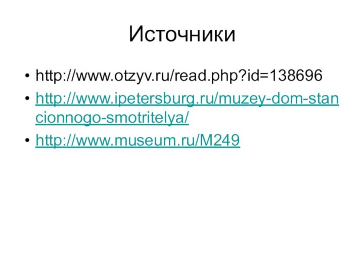 Источникиhttp://www.otzyv.ru/read.php?id=138696http://www.ipetersburg.ru/muzey-dom-stancionnogo-smotritelya/http://www.museum.ru/M249