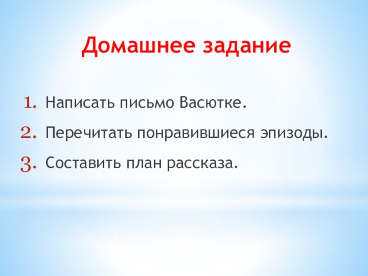 Домашнее заданиеНаписать письмо Васютке. Перечитать понравившиеся эпизоды.Составить план рассказа.