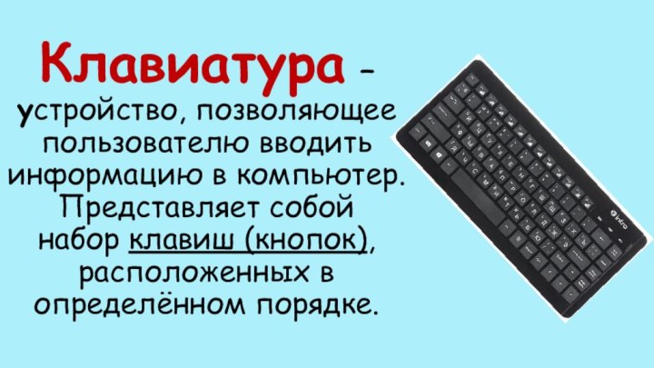 Клавиатура – устройство, позволяющее пользователю вводить информацию в компьютер. Представляет