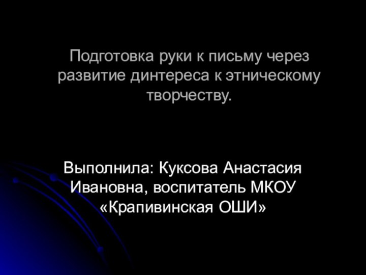 Подготовка руки к письму через развитие динтереса к этническому творчеству.Выполнила: Куксова Анастасия