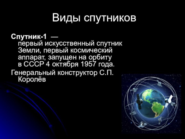 Виды спутниковСпутник-1  — первый искусственный спутник Земли, первый космический аппарат, запущен на орбиту в СССР 4