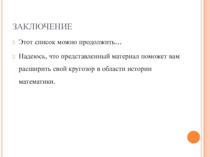 ЗАКЛЮЧЕНИЕЭтот список можно продолжить…Надеюсь, что представленный материал поможет вам расширить свой кругозор в области истории математики.