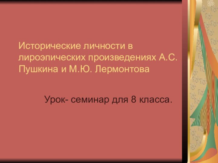 Исторические личности в лироэпических произведениях А.С. Пушкина и М.Ю. ЛермонтоваУрок- семинар для 8 класса.