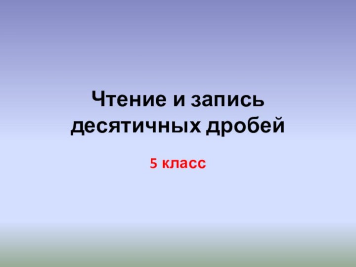 Чтение и запись десятичных дробей5 класс