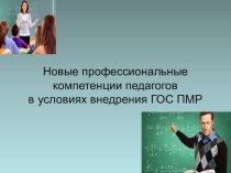 Презентация Профессиональные компетенции педагогов в условиях внедрения ГОС ПМР