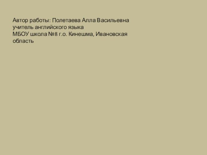 Автор работы: Полетаева Алла Васильевна учитель английского языка МБОУ школа №8 г.о. Кинешма, Ивановская область