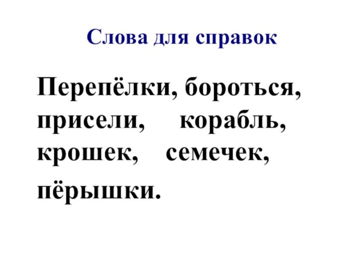 Слова для справокПерепёлки, бороться, присели,   корабль, крошек,  семечек,пёрышки.