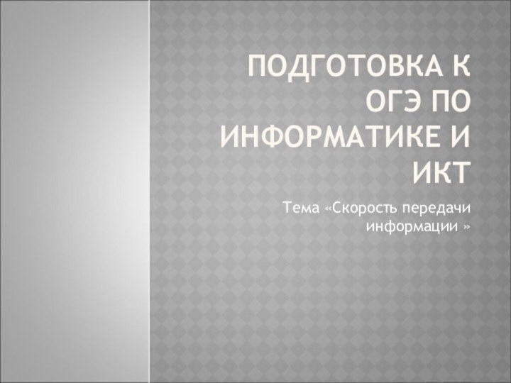 ПОДГОТОВКА К ОГЭ ПО ИНФОРМАТИКЕ И ИКТТема «Скорость передачи информации »