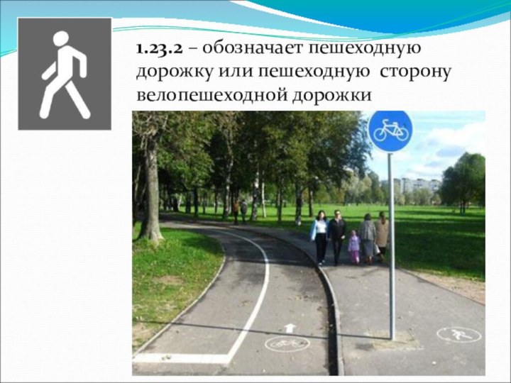 1.23.2 – обозначает пешеходную дорожку или пешеходную сторону велопешеходной дорожки