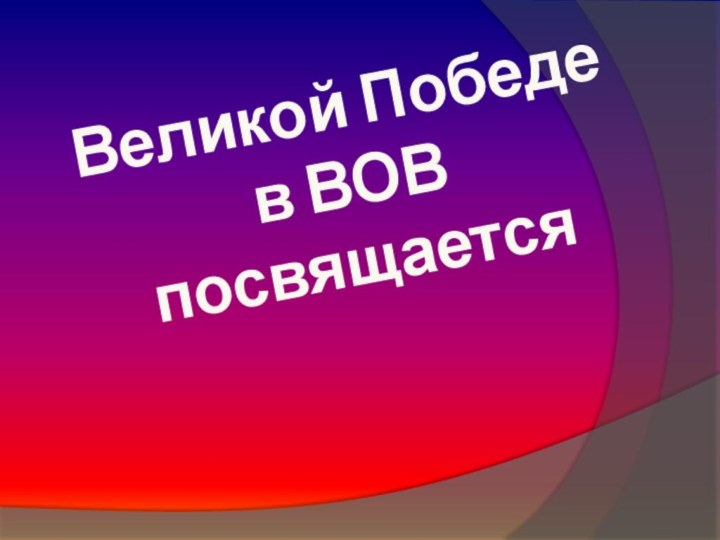 Великой Победе  в ВОВ  посвящается