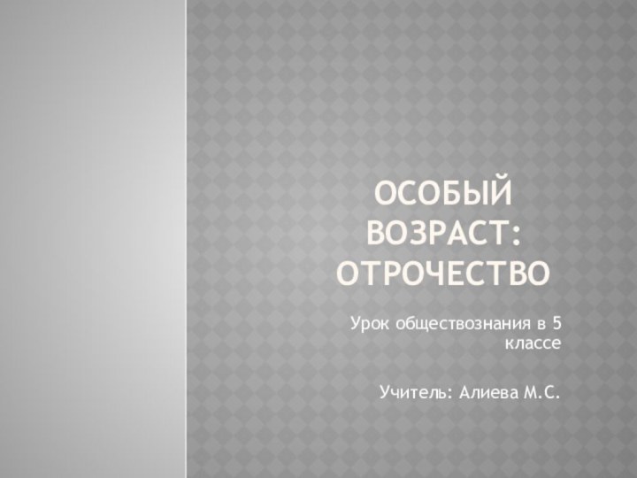 Особый возраст: ОтрочествоУрок обществознания в 5 классеУчитель: Алиева М.С.