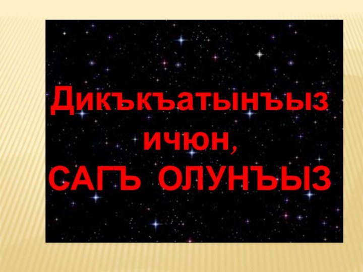 Дикъкъатынъыз ичюн, САГЪ ОЛУНЪЫЗ