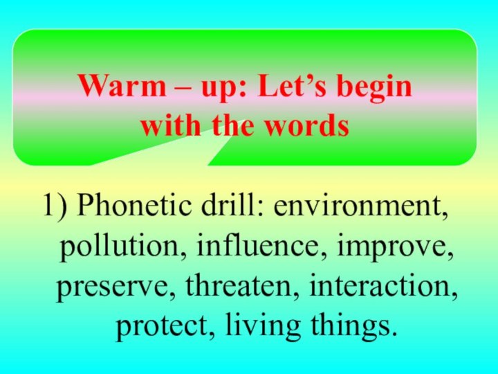 Warm – up: Let’s begin with the words1) Phonetic drill: environment,