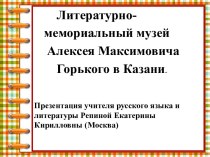Презентация по литературе Литературно-мемориальный музей М. Горького в Казани