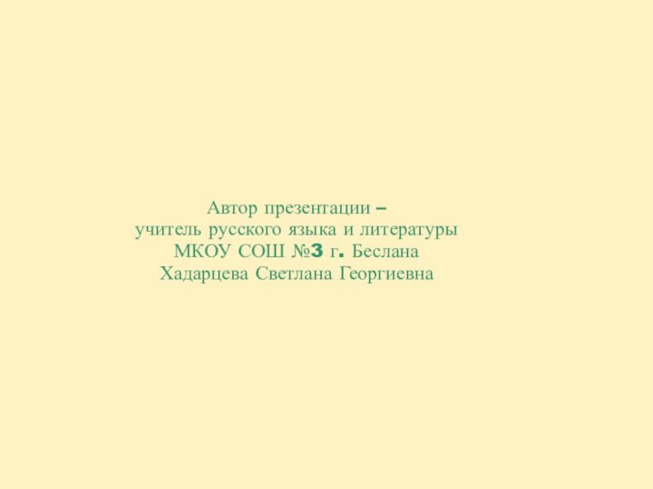 Автор презентации – учитель русского языка и литературы МКОУ СОШ №3 г. Беслана Хадарцева Светлана Георгиевна