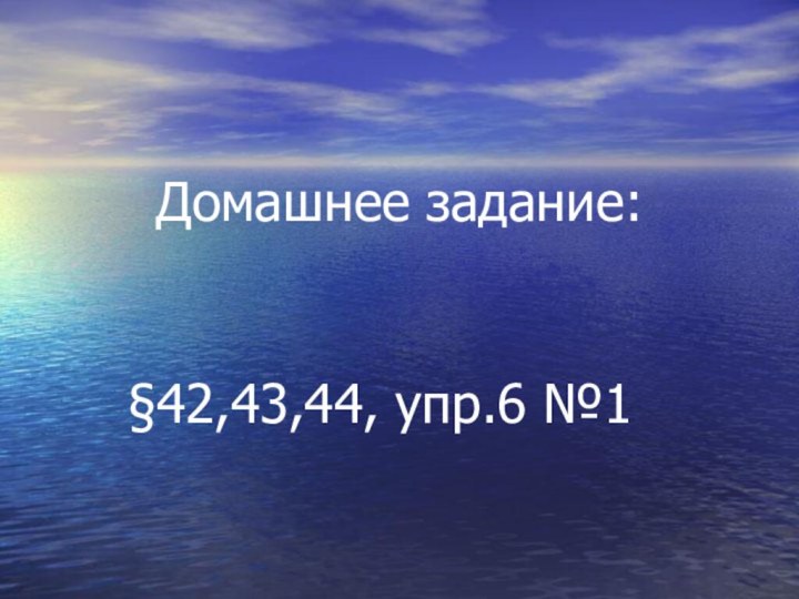 Домашнее задание:    §42,43,44, упр.6 №1