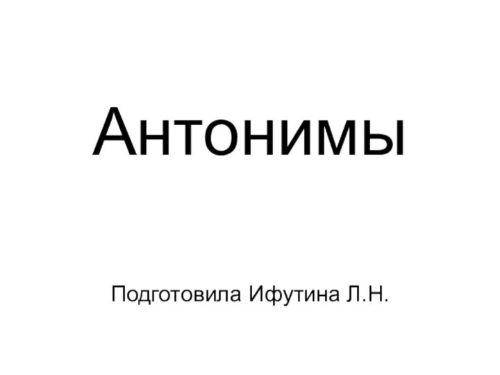 АнтонимыПодготовила Ифутина Л.Н.