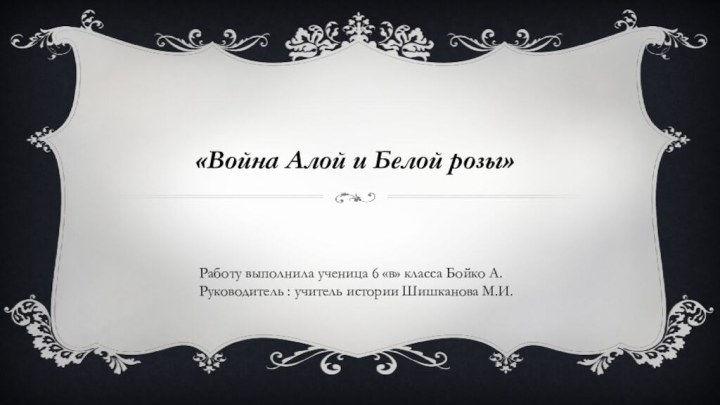 «Война Алой и Белой розы» Работу выполнила ученица 6 «в» класса