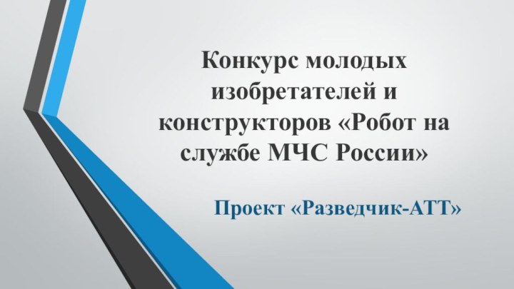 Конкурс молодых изобретателей и конструкторов «Робот на службе МЧС России»Проект «Разведчик-АТТ»