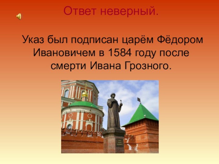 Ответ неверный.   Указ был подписан царём Фёдором Ивановичем в 1584