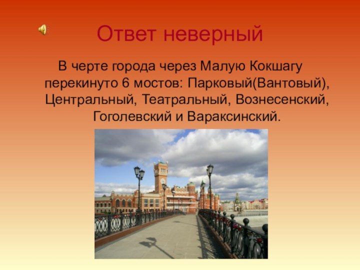 Ответ неверныйВ черте города через Малую Кокшагу перекинуто 6 мостов: Парковый(Вантовый),