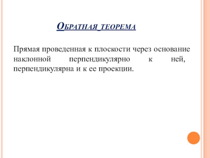 Обратная теоремаПрямая проведенная к плоскости через основание наклонной перпендикулярно к ней, перпендикулярна и к ее проекции.