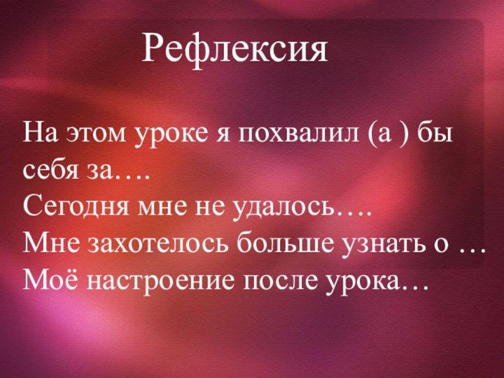 РефлексияНа этом уроке я похвалил (а ) бы себя за….Сегодня мне не