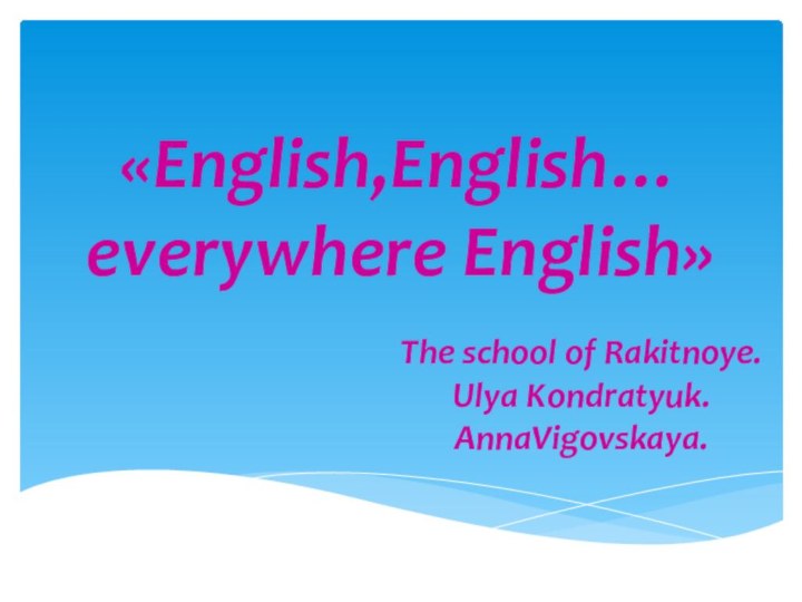 «English,English… everywhere English»The school of Rakitnoye. Ulya Kondratyuk. AnnaVigovskaya.