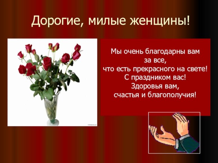 Дорогие, милые женщины!Мы очень благодарны вамза все, что есть прекрасного на свете!С