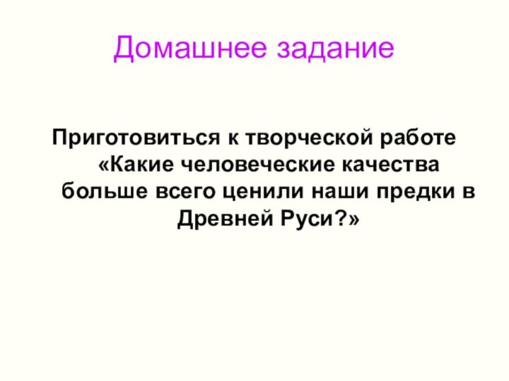 Домашнее заданиеПриготовиться к творческой работе «Какие человеческие качества больше всего ценили наши