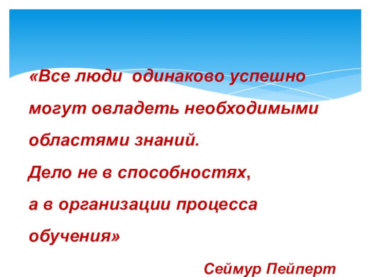 «Все люди одинаково успешно могут овладеть необходимыми областями знаний. Дело не в