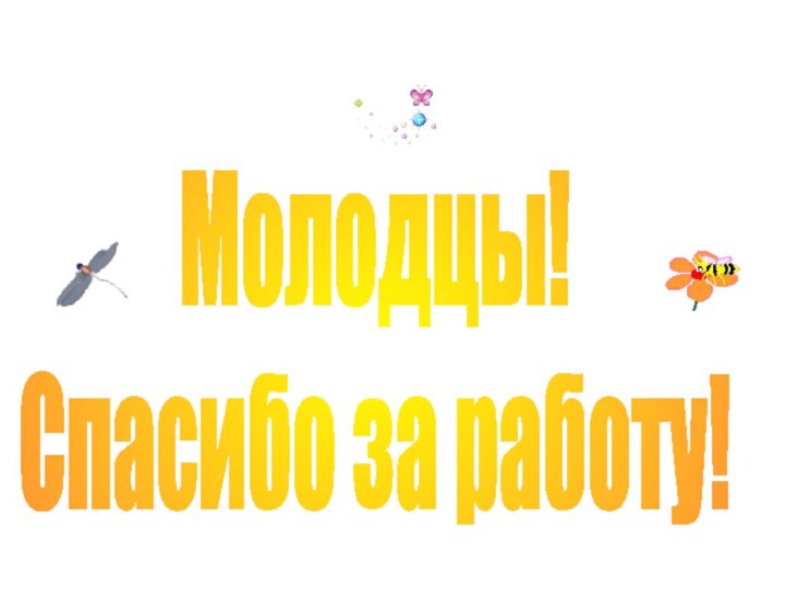 Молодцы!Спасибо за работу!