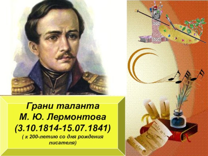 Грани талантаМ. Ю. Лермонтова(3.10.1814-15.07.1841)( к 200-летию со дня рождения писателя)