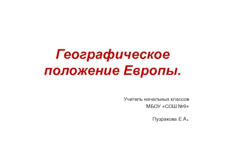 Географическое положение Европы. Учитель начальных классов МБОУ «СОШ №9»Пузракова Е.А.