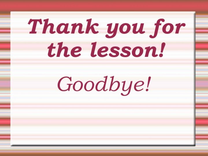 Thank you for the lesson!Goodbye!