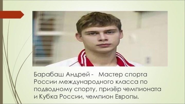 Барабаш Андрей -   Мастер спорта России международного класса по подводному спорту, призёр