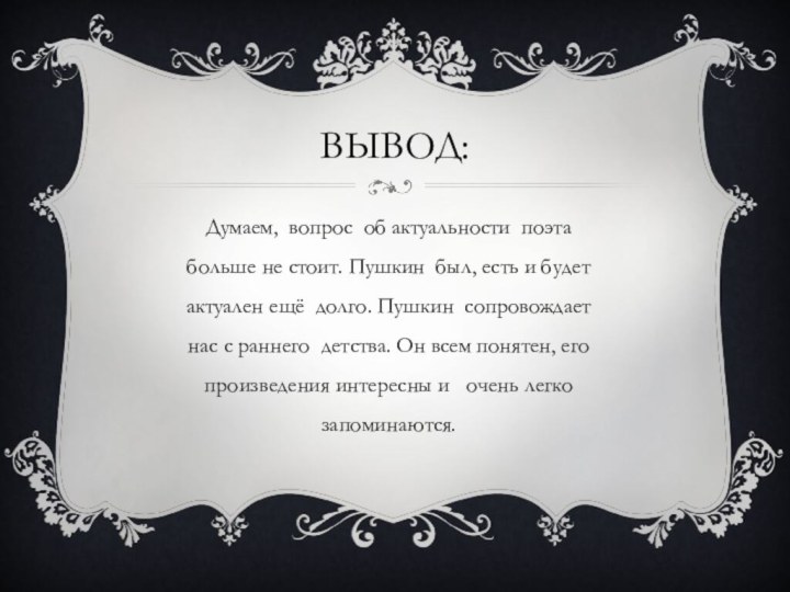 Вывод:Думаем, вопрос об актуальности поэта больше не стоит. Пушкин был, есть и