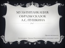 Проект по искусству на тему: Мультипликация: образы сказок А.С.Пушкина