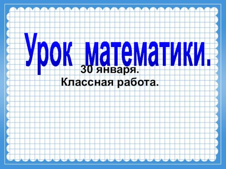 Урок математики.30 января.Классная работа.