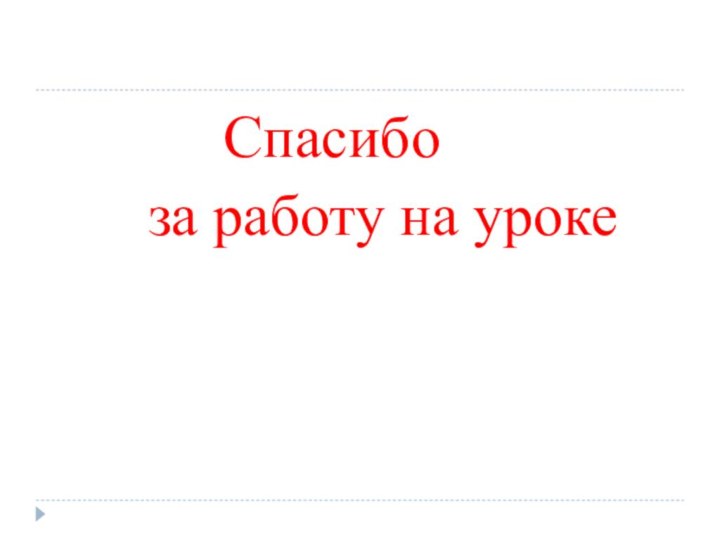 Спасибо    за работу на уроке