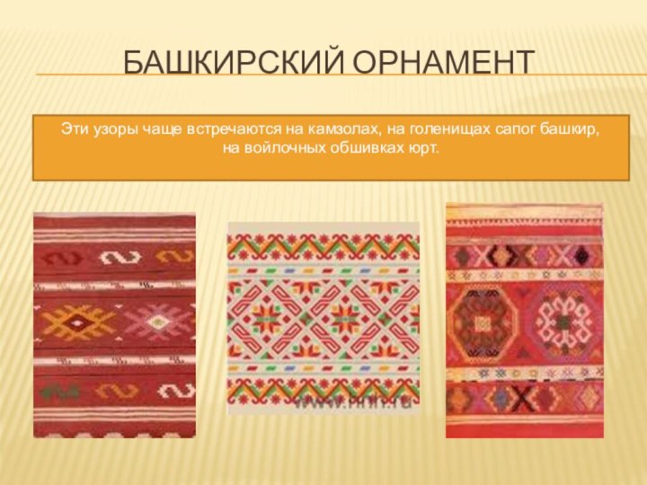 Башкирский орнаментЭти узоры чаще встречаются на камзолах, на голенищах сапог башкир, на войлочных обшивках юрт.