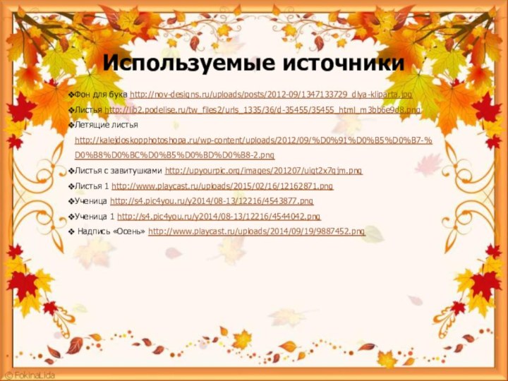 Используемые источникиФон для букв http://nov-designs.ru/uploads/posts/2012-09/1347133729_dlya-kliparta.jpgЛистья http://lib2.podelise.ru/tw_files2/urls_1335/36/d-35455/35455_html_m3bb6e9d8.png Летящие листья  http://kalejdoskopphotoshopa.ru/wp-content/uploads/2012/09/%D0%91%D0%B5%D0%B7-%D0%B8%D0%BC%D0%B5%D0%BD%D0%B8-2.png Листья с