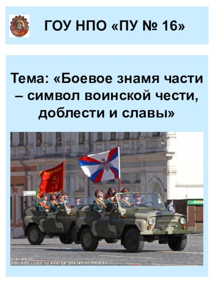 ГОУ НПО «ПУ № 16»Тема: «Боевое знамя части – символ