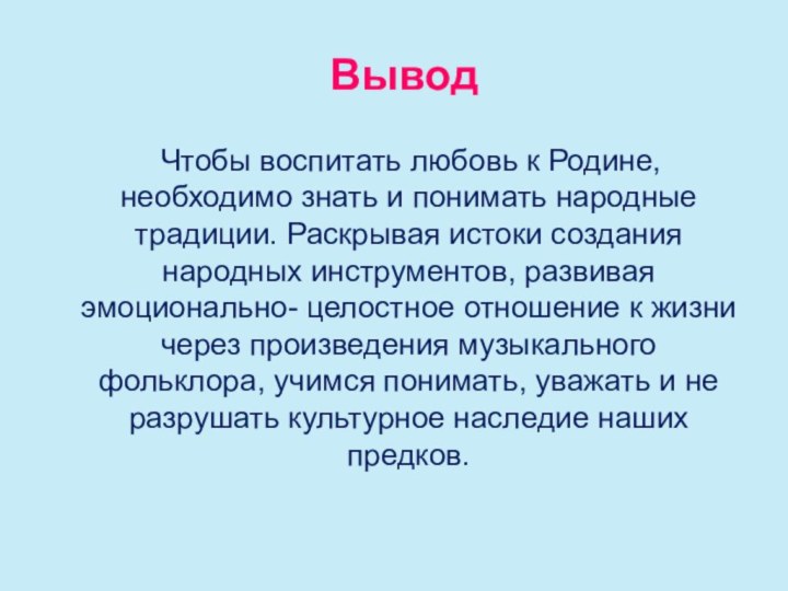 Вывод  Чтобы воспитать любовь к Родине, необходимо знать и понимать народные