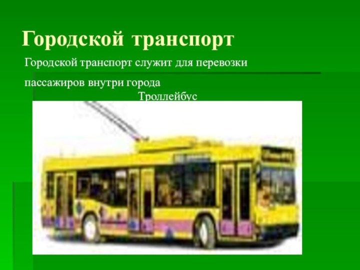 Городской транспортТроллейбусГородской транспорт служит для перевозки пассажиров внутри города