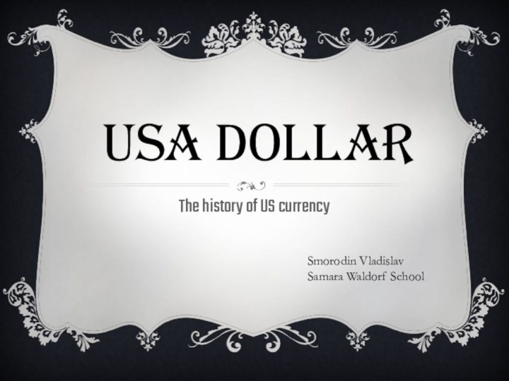  USA dollarThe history of US currencySmorodin VladislavSamara Waldorf School