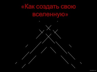 Презентация по астрономии .Как создать свою вселеную?