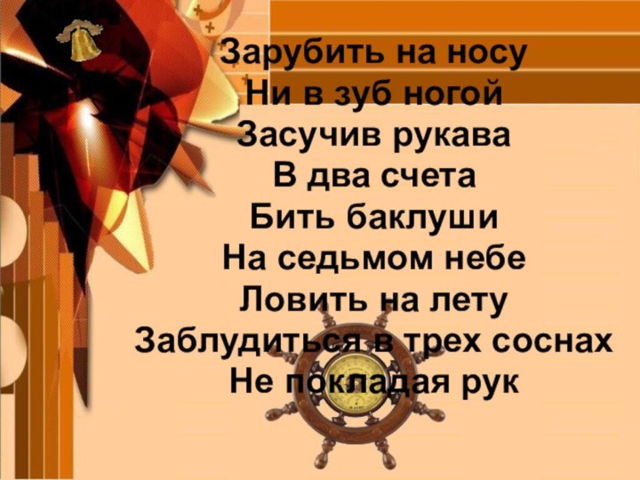 Зарубить на носуНи в зуб ногойЗасучив рукаваВ два счетаБить баклушиНа седьмом